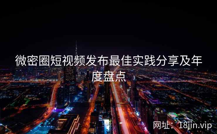 微密圈短视频发布最佳实践分享及年度盘点