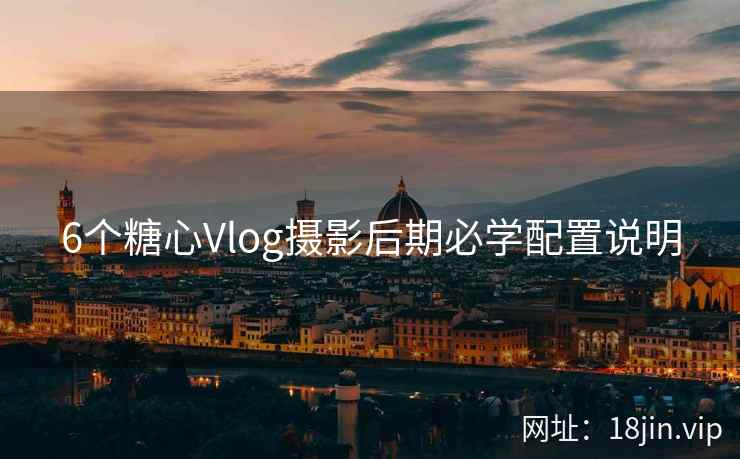 6个糖心Vlog摄影后期必学配置说明