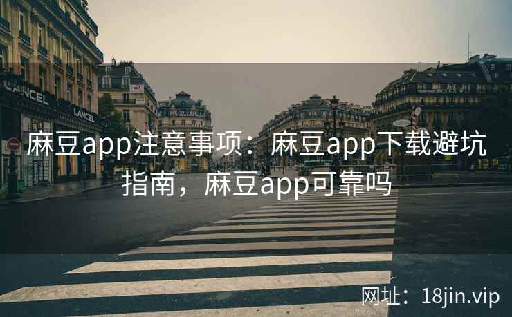 麻豆app注意事项：麻豆app下载避坑指南，麻豆app可靠吗  第2张