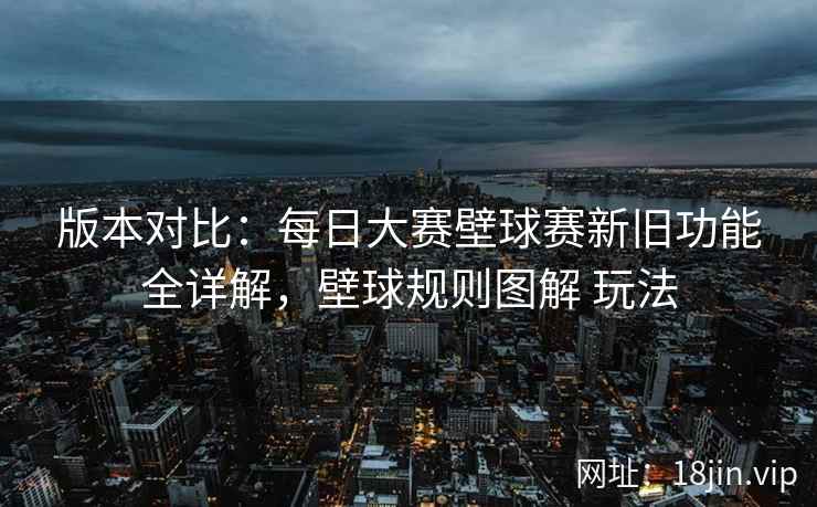 版本对比：每日大赛壁球赛新旧功能全详解，壁球规则图解 玩法