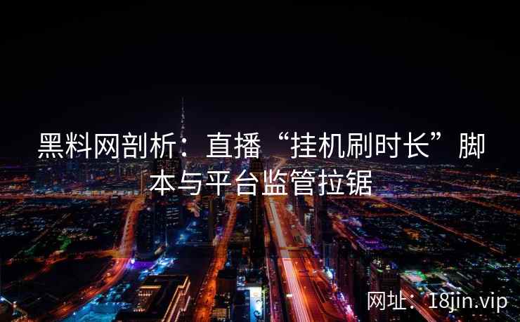黑料网剖析：直播“挂机刷时长”脚本与平台监管拉锯