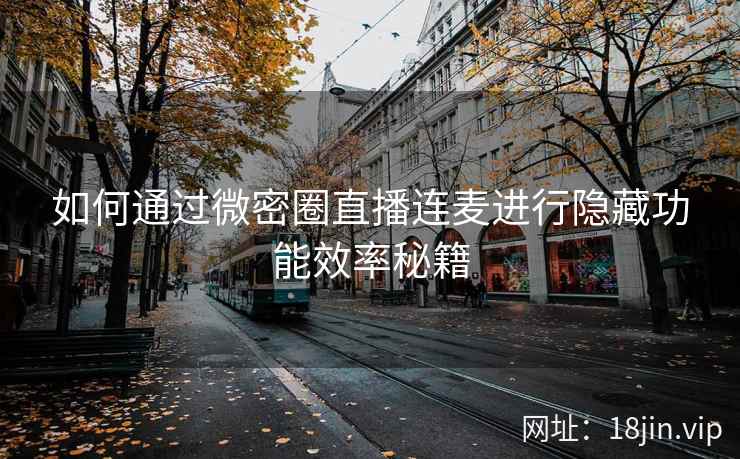 如何通过微密圈直播连麦进行隐藏功能效率秘籍  第2张