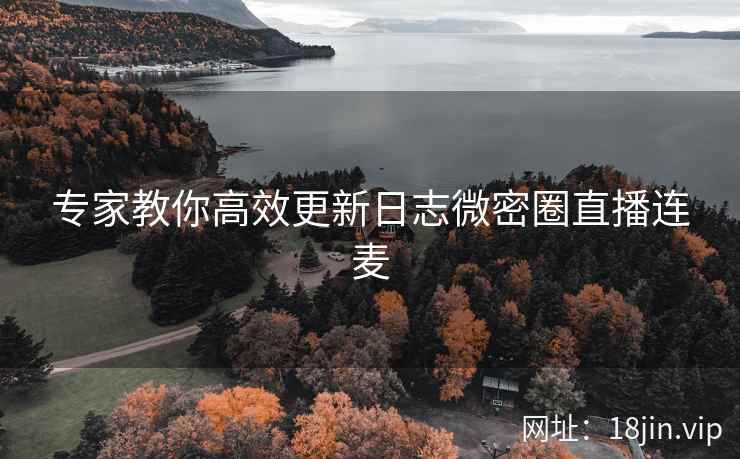 专家教你高效更新日志微密圈直播连麦