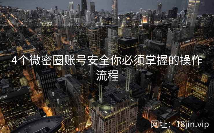 4个微密圈账号安全你必须掌握的操作流程