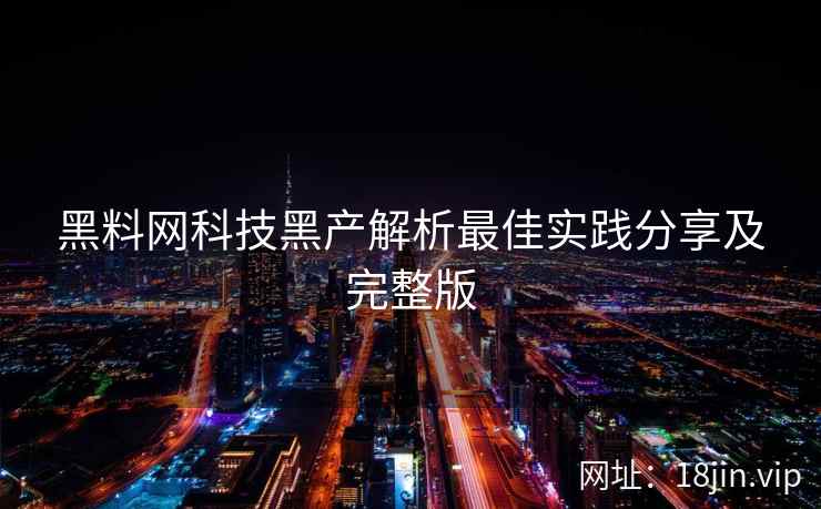 黑料网科技黑产解析最佳实践分享及完整版  第2张