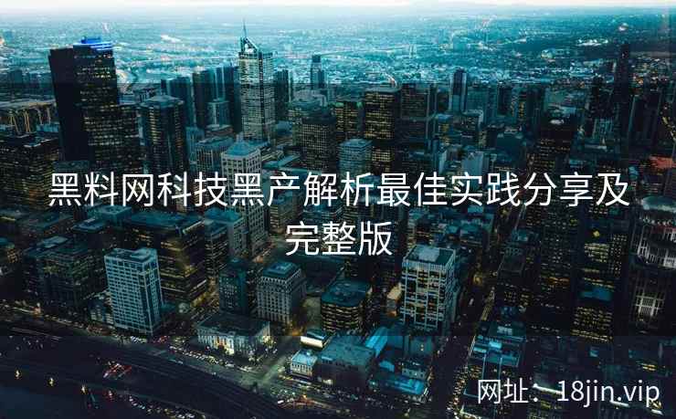 黑料网科技黑产解析最佳实践分享及完整版  第1张