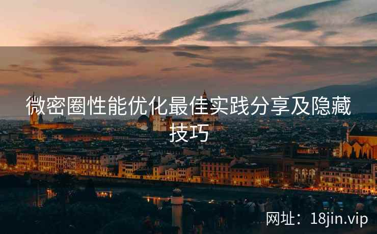 微密圈性能优化最佳实践分享及隐藏技巧  第1张