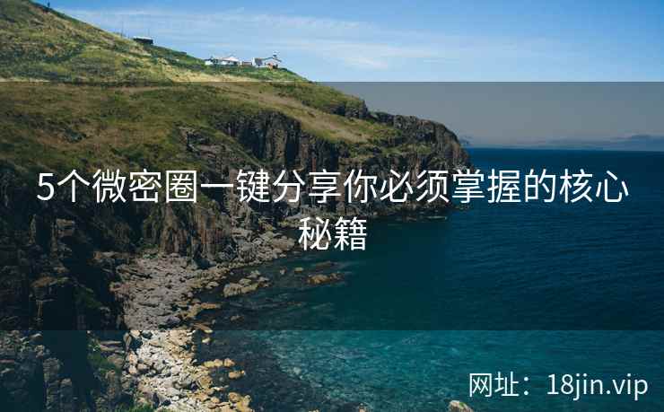 5个微密圈一键分享你必须掌握的核心秘籍