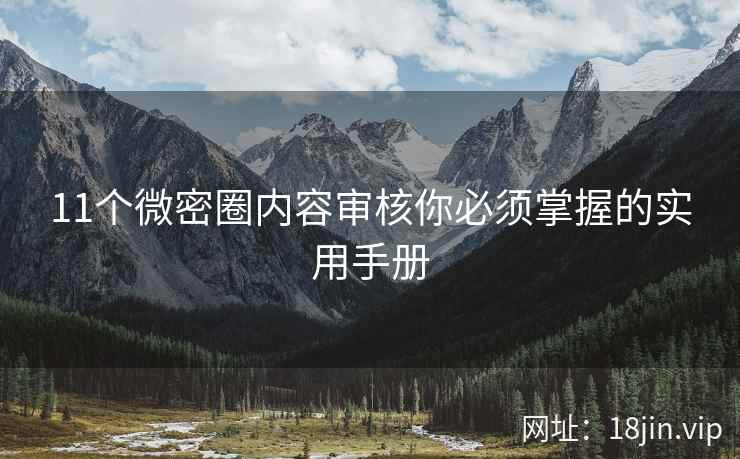 11个微密圈内容审核你必须掌握的实用手册