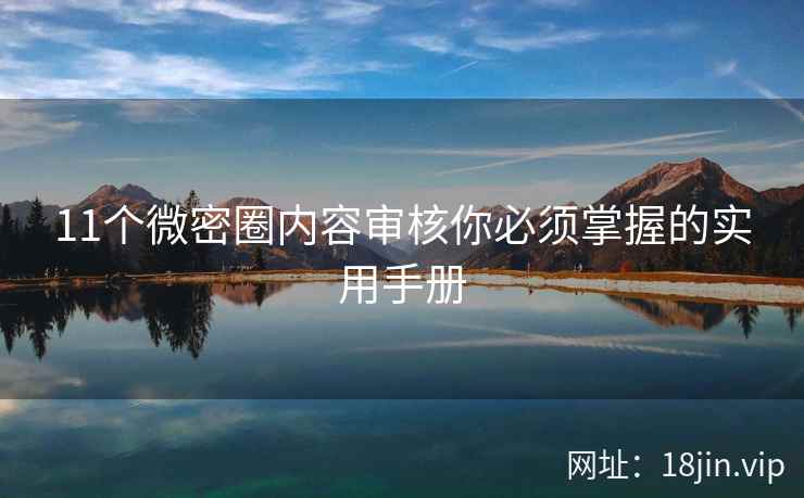 11个微密圈内容审核你必须掌握的实用手册