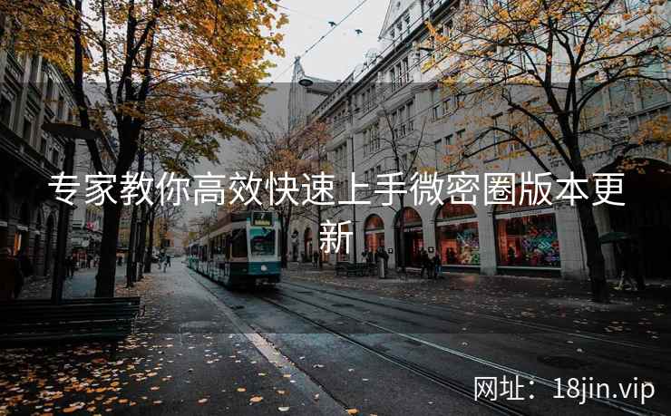 专家教你高效快速上手微密圈版本更新