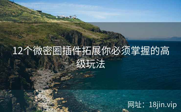 12个微密圈插件拓展你必须掌握的高级玩法