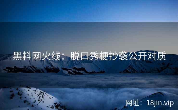 黑料网火线：脱口秀梗抄袭公开对质