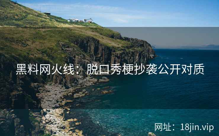 黑料网火线：脱口秀梗抄袭公开对质